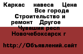 Каркас    навеса  › Цена ­ 20 500 - Все города Строительство и ремонт » Другое   . Чувашия респ.,Новочебоксарск г.